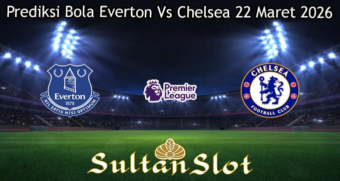 Prediksi Bola Everton Vs Chelsea 22 Maret 2026