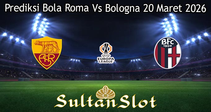 Prediksi Bola Roma Vs Bologna 20 Maret 2026