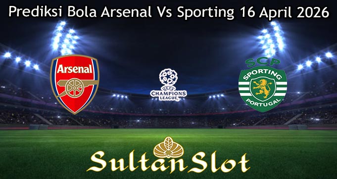 Prediksi Bola Arsenal Vs Sporting 16 April 2026