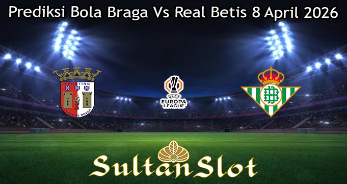 Prediksi Bola Braga Vs Real Betis 8 April 2026