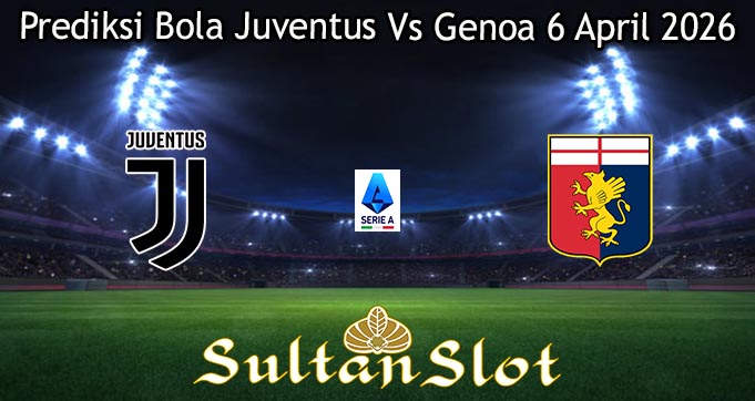 Prediksi Bola Juventus Vs Genoa 6 April 2026