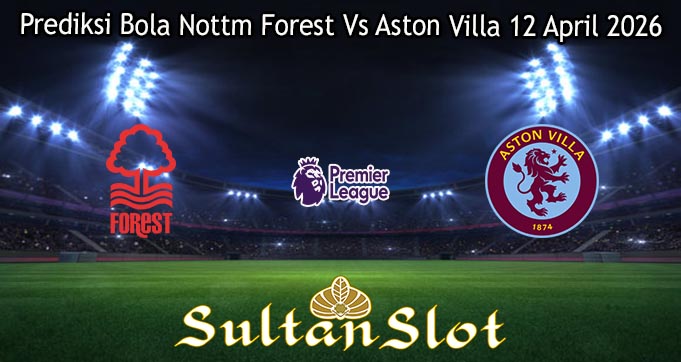 Prediksi Bola Nottm Forest Vs Aston Villa 12 April 2026