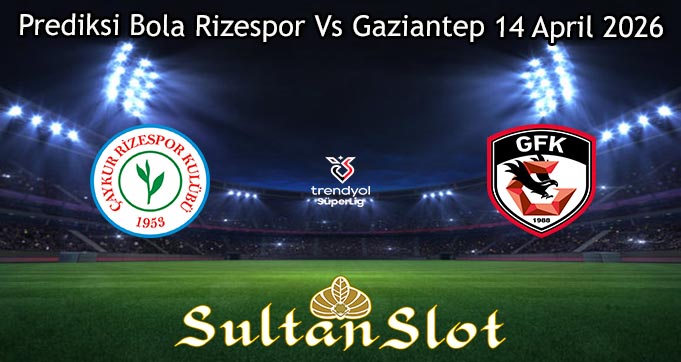Prediksi Bola Rizespor Vs Gaziantep 14 April 2026