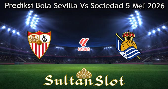Prediksi Bola Sevilla Vs Sociedad 5 Mei 2026