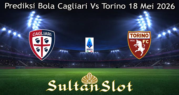 Prediksi Bola Cagliari Vs Torino 18 Mei 2026