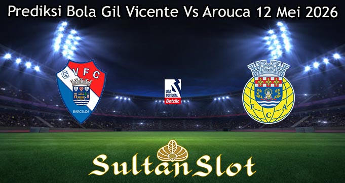 Prediksi Bola Gil Vicente Vs Arouca 12 Mei 2026