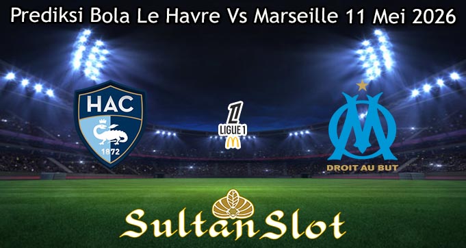Prediksi Bola Le Havre Vs Marseille 11 Mei 2026
