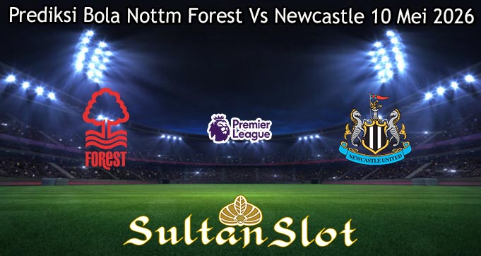 Prediksi Bola Nottm Forest Vs Newcastle 10 Mei 2026