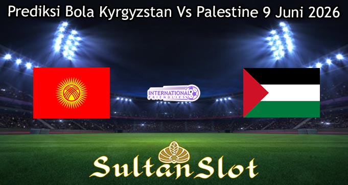 Prediksi Bola Kyrgyzstan Vs Palestine 9 Juni 2026