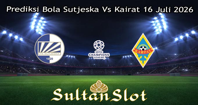Prediksi Bola Sutjeska Vs Kairat 16 Juli 2026