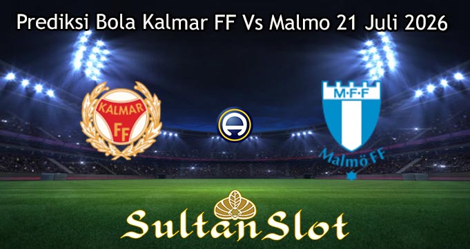Prediksi Bola Kalmar FF Vs Malmo 21 Juli 2026
