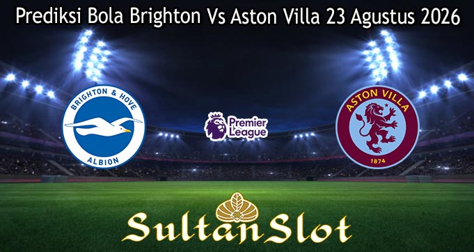 Prediksi Bola Brighton Vs Aston Villa 23 Agustus 2026