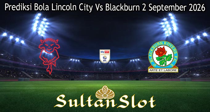 Prediksi Bola Lincoln City Vs Blackburn 2 September 2026