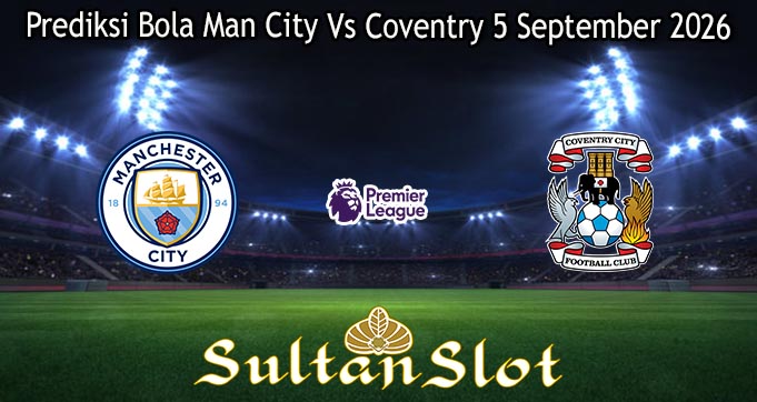 Prediksi Bola Man City Vs Coventry 5 September 2026