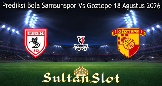 Prediksi Bola Samsunspor Vs Goztepe 18 Agustus 2026