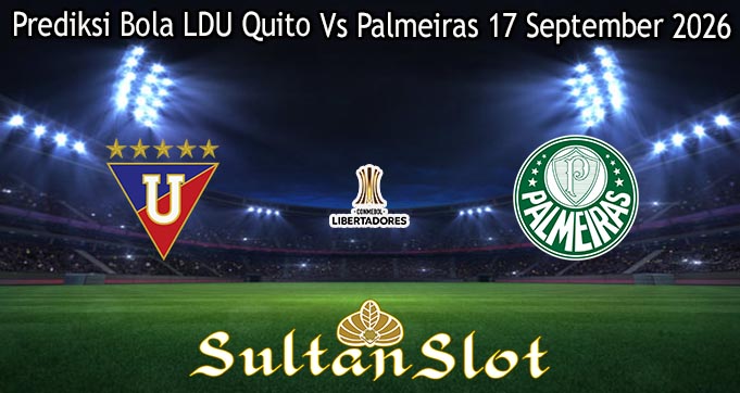 Prediksi Bola LDU Quito Vs Palmeiras 17 September 2026
