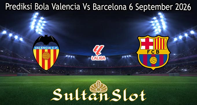Prediksi Bola Valencia Vs Barcelona 6 September 2026
